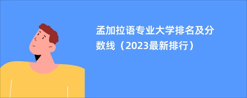 孟加拉語專業大學排名及分數線（2023最新排行）